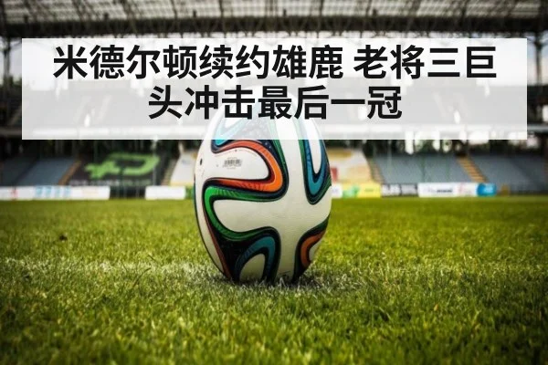 米德尔顿续约雄鹿 老将三巨头冲击最后一冠