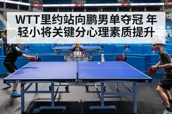 WTT里约站向鹏男单夺冠 年轻小将关键分心理素质提升