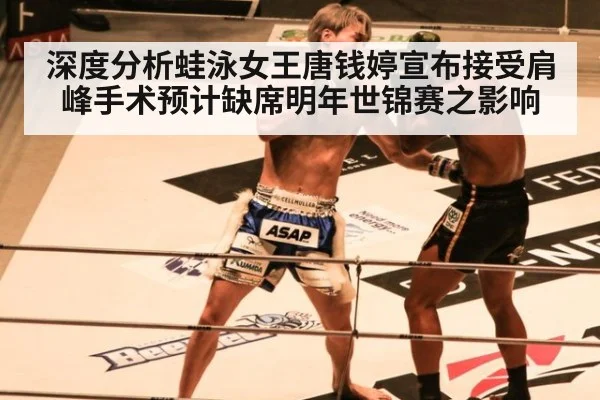 深度分析蛙泳女王唐钱婷宣布接受肩峰手术预计缺席明年世锦赛之影响
