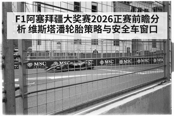 F1阿塞拜疆大奖赛2026正赛前瞻分析 维斯塔潘轮胎策略与安全车窗口