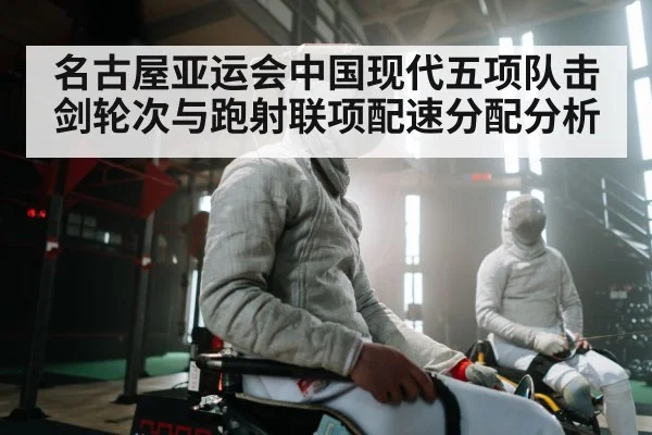 名古屋亚运会中国现代五项队击剑轮次与跑射联项配速分配分析