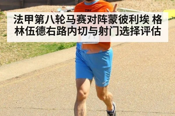 法甲第八轮马赛对阵蒙彼利埃 格林伍德右路内切与射门选择评估